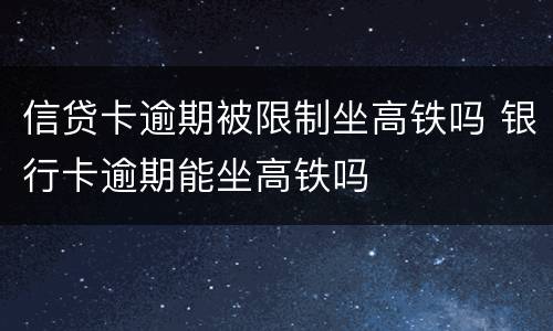 信贷卡逾期被限制坐高铁吗 银行卡逾期能坐高铁吗