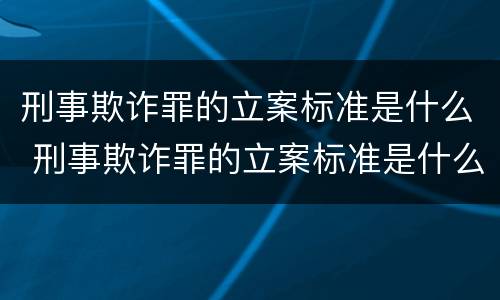 刑事欺诈罪的立案标准是什么 刑事欺诈罪的立案标准是什么呢