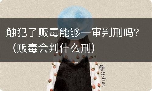 触犯了贩毒能够一审判刑吗？（贩毒会判什么刑）