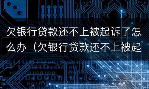 欠银行贷款还不上被起诉了怎么办（欠银行贷款还不上被起诉了怎么办还可以买车吗）