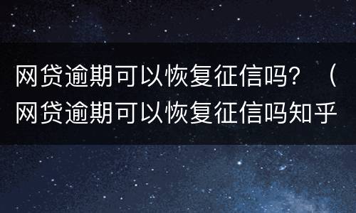 网贷逾期可以恢复征信吗？（网贷逾期可以恢复征信吗知乎）