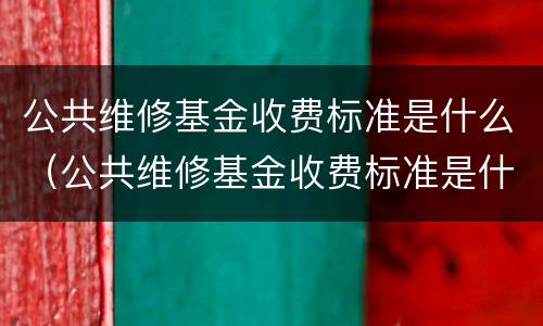 公共维修基金收费标准是什么（公共维修基金收费标准是什么样的）