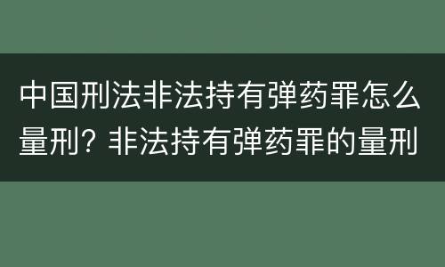 中国刑法非法持有弹药罪怎么量刑? 非法持有弹药罪的量刑
