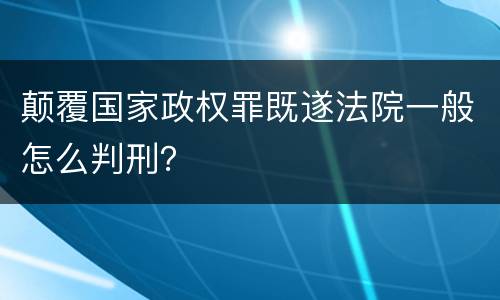 颠覆国家政权罪既遂法院一般怎么判刑？