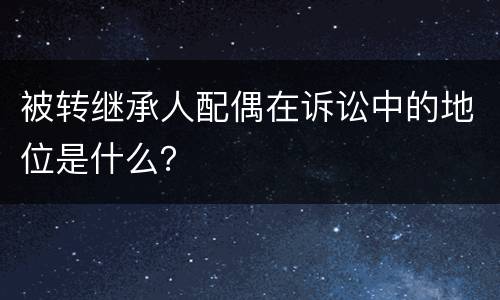 被转继承人配偶在诉讼中的地位是什么？