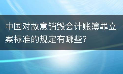 中国对故意销毁会计账簿罪立案标准的规定有哪些？