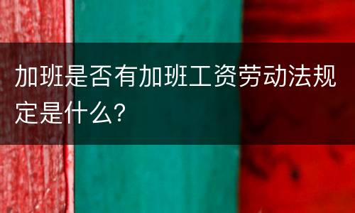 加班是否有加班工资劳动法规定是什么？