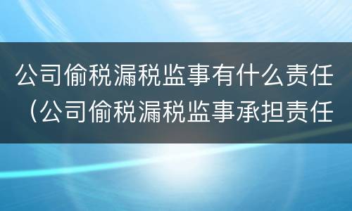 公司偷税漏税监事有什么责任（公司偷税漏税监事承担责任吗）