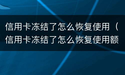信用卡冻结了怎么恢复使用（信用卡冻结了怎么恢复使用额度）