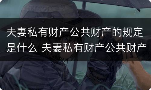 夫妻私有财产公共财产的规定是什么 夫妻私有财产公共财产的规定是什么法律