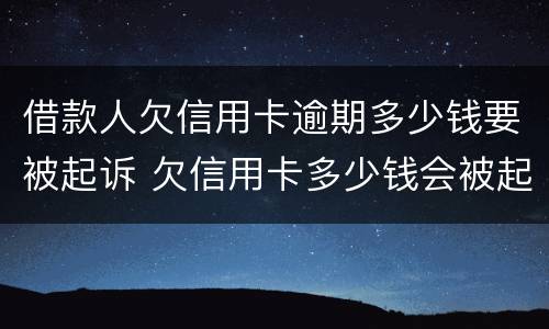 借款人欠信用卡逾期多少钱要被起诉 欠信用卡多少钱会被起诉