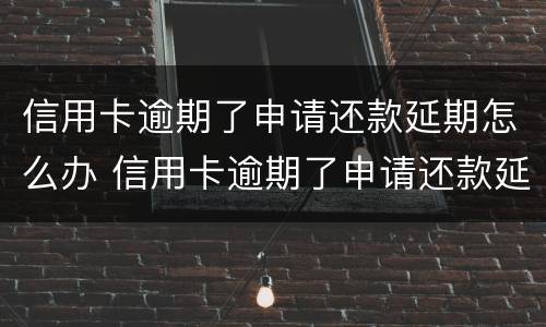 信用卡逾期了申请还款延期怎么办 信用卡逾期了申请还款延期怎么办呢