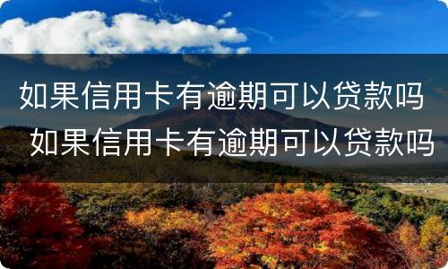 如果信用卡有逾期可以贷款吗 如果信用卡有逾期可以贷款吗怎么办