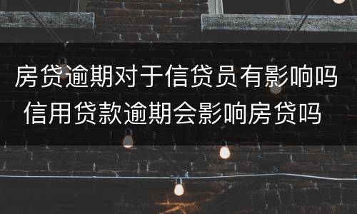 房贷逾期对于信贷员有影响吗 信用贷款逾期会影响房贷吗