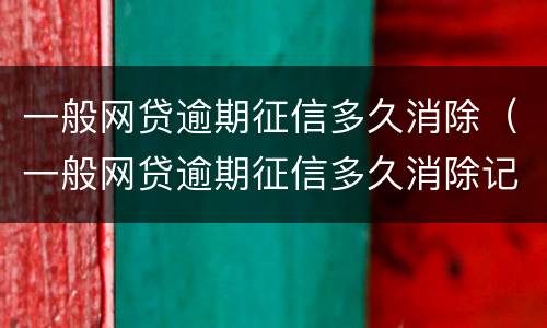 一般网贷逾期征信多久消除（一般网贷逾期征信多久消除记录）