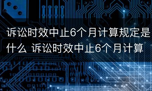 诉讼时效中止6个月计算规定是什么 诉讼时效中止6个月计算规定是什么意思