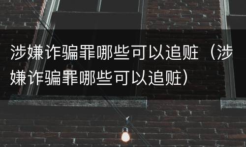 涉嫌诈骗罪哪些可以追赃（涉嫌诈骗罪哪些可以追赃）