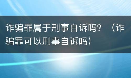 诈骗罪属于刑事自诉吗？（诈骗罪可以刑事自诉吗）
