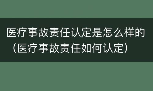 医疗事故责任认定是怎么样的（医疗事故责任如何认定）