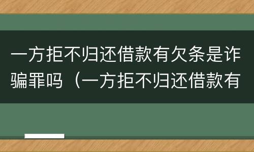 一方拒不归还借款有欠条是诈骗罪吗（一方拒不归还借款有欠条是诈骗罪吗怎么判）