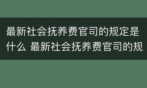 最新社会抚养费官司的规定是什么 最新社会抚养费官司的规定是什么呢