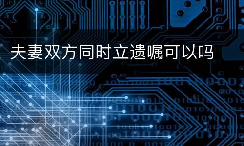 夫妻双方同时立遗嘱可以吗