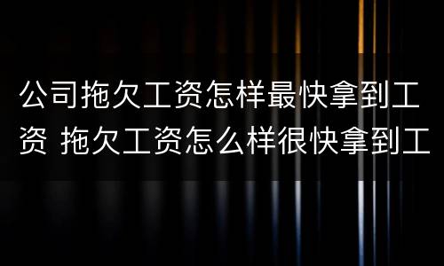 公司拖欠工资怎样最快拿到工资 拖欠工资怎么样很快拿到工资