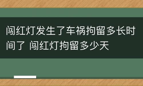 闯红灯发生了车祸拘留多长时间了 闯红灯拘留多少天