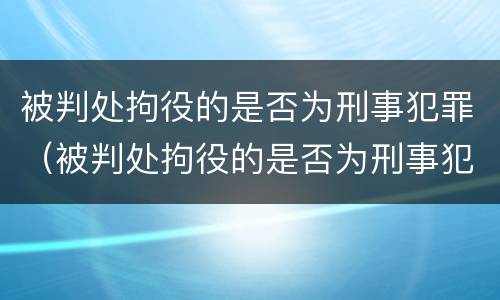 被判处拘役的是否为刑事犯罪（被判处拘役的是否为刑事犯罪行为）