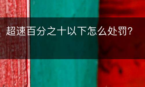超速百分之十以下怎么处罚？