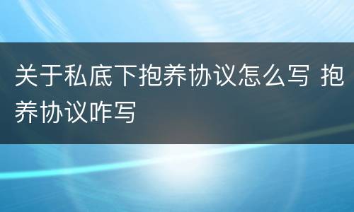 关于私底下抱养协议怎么写 抱养协议咋写