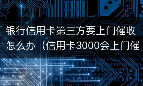 银行信用卡第三方要上门催收怎么办（信用卡3000会上门催收吗）
