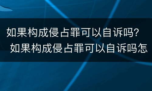 如果构成侵占罪可以自诉吗？ 如果构成侵占罪可以自诉吗怎么处理