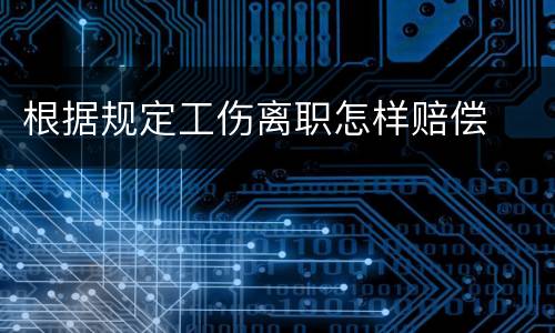 根据规定工伤离职怎样赔偿