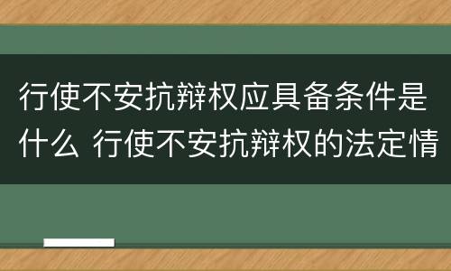 行使不安抗辩权应具备条件是什么 行使不安抗辩权的法定情形有哪些