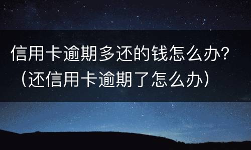 信用卡逾期多还的钱怎么办？（还信用卡逾期了怎么办）