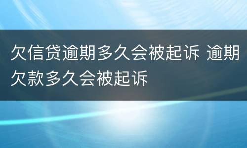 欠信贷逾期多久会被起诉 逾期欠款多久会被起诉