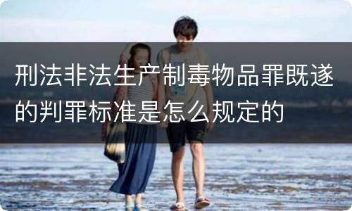 刑法非法生产制毒物品罪既遂的判罪标准是怎么规定的