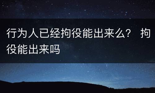 行为人已经拘役能出来么？ 拘役能出来吗