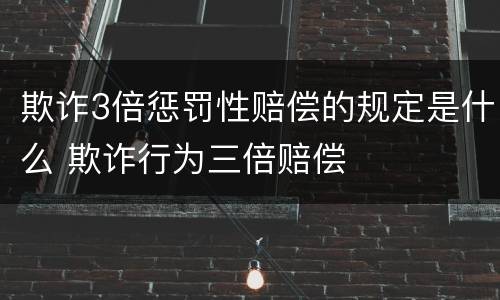欺诈3倍惩罚性赔偿的规定是什么 欺诈行为三倍赔偿