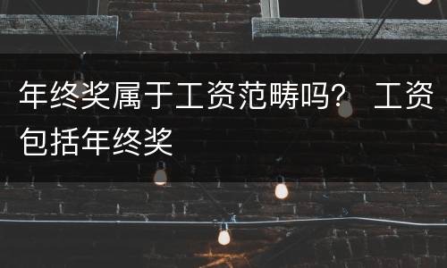 年终奖属于工资范畴吗？ 工资包括年终奖