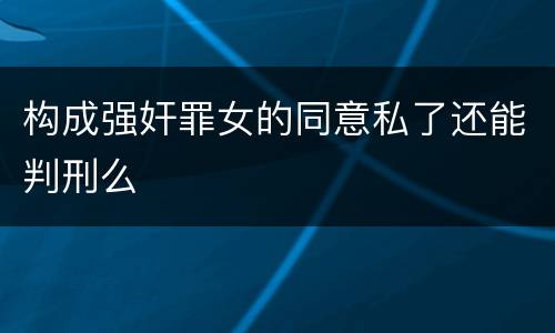 构成强奸罪女的同意私了还能判刑么