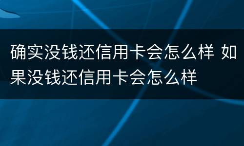 确实没钱还信用卡会怎么样 如果没钱还信用卡会怎么样