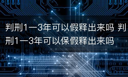 判刑1一3年可以假释出来吗 判刑1一3年可以保假释出来吗