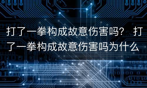 打了一拳构成故意伤害吗？ 打了一拳构成故意伤害吗为什么