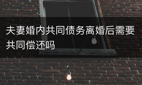 夫妻婚内共同债务离婚后需要共同偿还吗