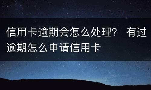 信用卡逾期会怎么处理？ 有过逾期怎么申请信用卡