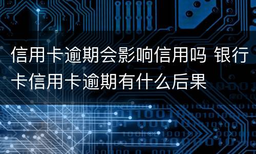 信用卡逾期会影响信用吗 银行卡信用卡逾期有什么后果