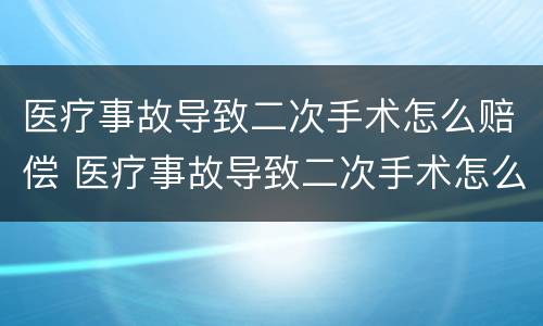 医疗事故导致二次手术怎么赔偿 医疗事故导致二次手术怎么赔偿多少钱
