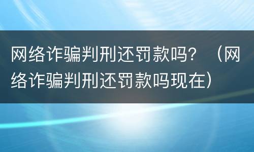 网络诈骗判刑还罚款吗？（网络诈骗判刑还罚款吗现在）